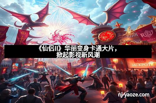 《仙侣II》华丽变身卡通大片,掀起影视新风潮